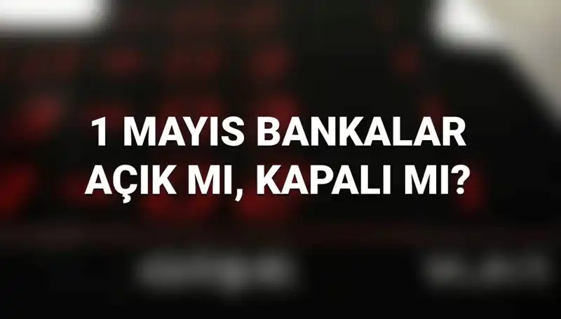 1 Mayıs İşçi Bayramı’nda Bankalar Açık mı? Detaylı Cevaplar Burada!